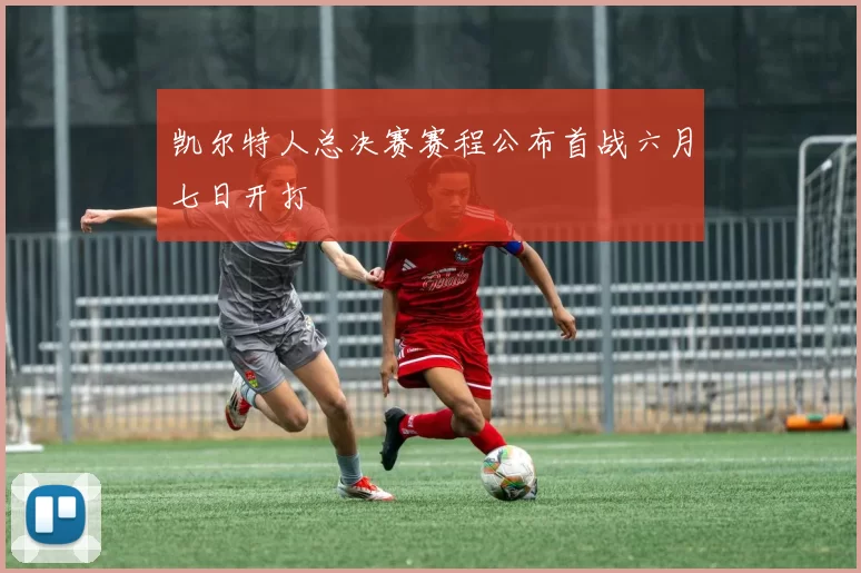 凯尔特人总决赛赛程公布首战六月七日开打