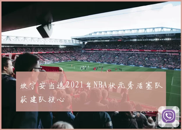 坎宁安当选2021年NBA状元秀活塞队获建队核心