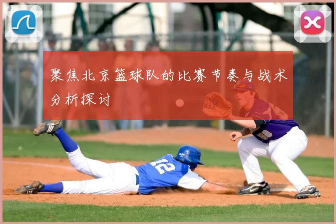 聚焦北京篮球队的比赛节奏与战术分析探讨
