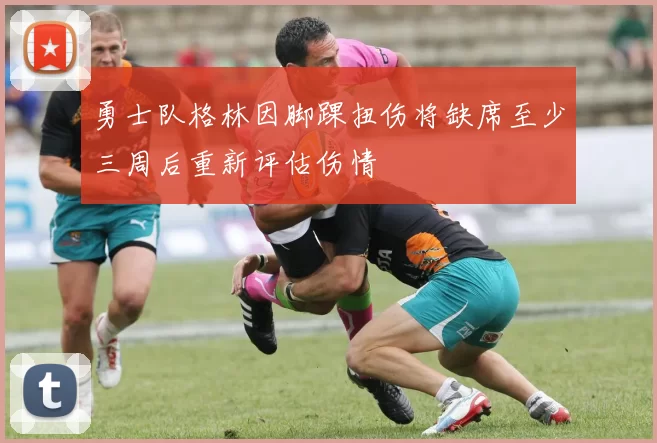 勇士队格林因脚踝扭伤将缺席至少三周后重新评估伤情