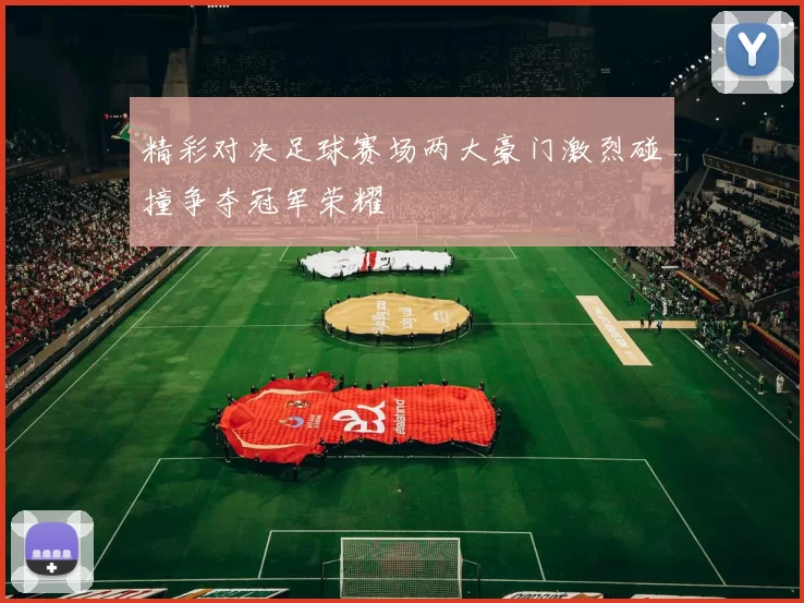 精彩对决足球赛场两大豪门激烈碰撞争夺冠军荣耀