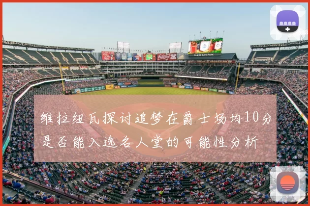维拉纽瓦探讨追梦在爵士场均10分是否能入选名人堂的可能性分析