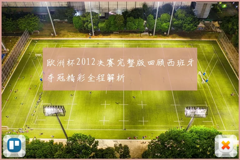 欧洲杯2012决赛完整版回顾西班牙夺冠精彩全程解析