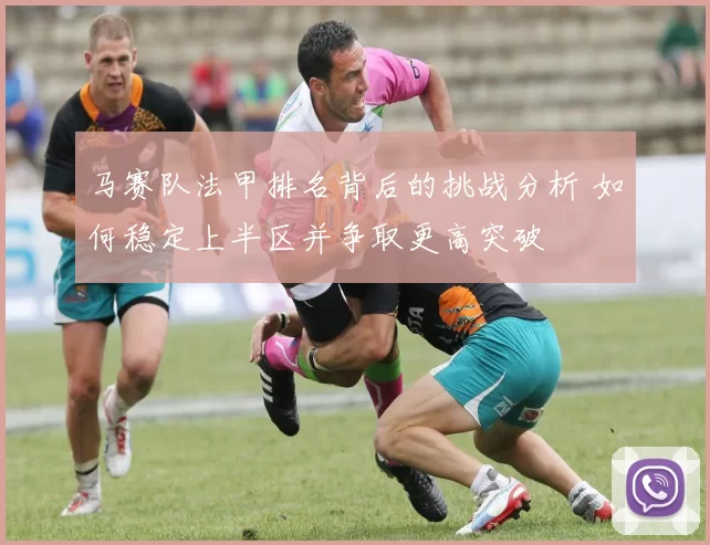 马赛队法甲排名背后的挑战分析 如何稳定上半区并争取更高突破