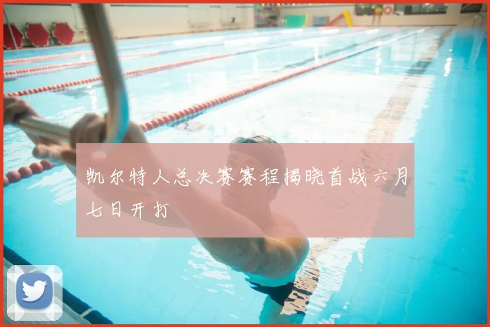 凯尔特人总决赛赛程揭晓首战六月七日开打