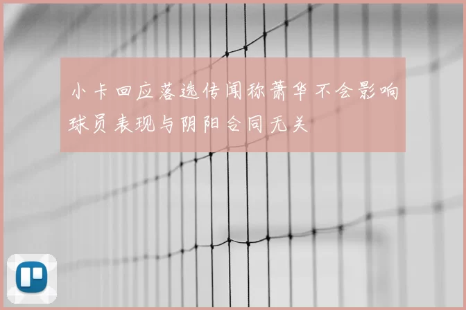 小卡回应落选传闻称萧华不会影响球员表现与阴阳合同无关