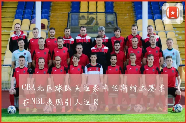 CBA北区球队关注泰韦伯斯特本赛季在NBL表现引人注目