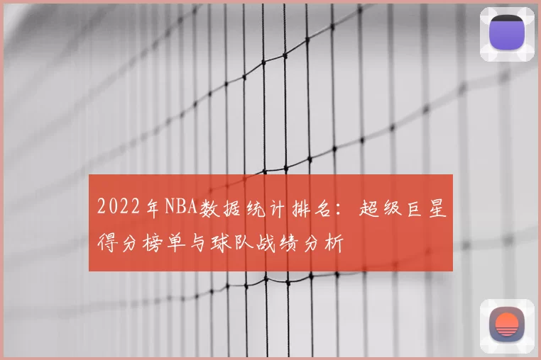 2022年NBA数据统计排名:超级巨星得分榜单与球队战绩分析