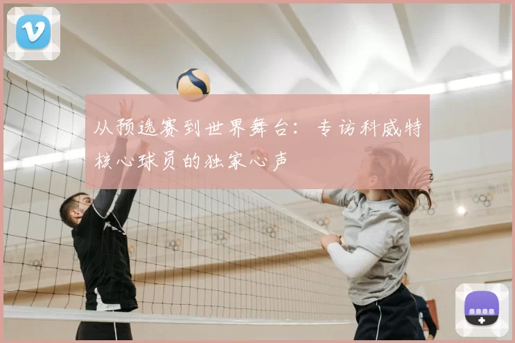 从预选赛到世界舞台:专访科威特核心球员的独家心声