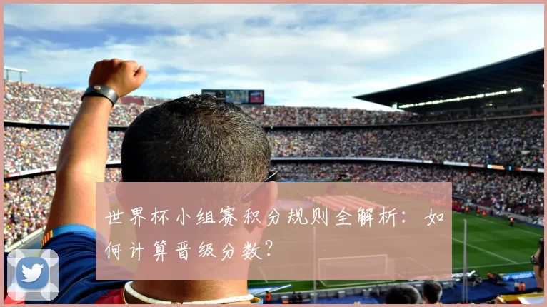 世界杯小组赛积分规则全解析:如何计算晋级分数?