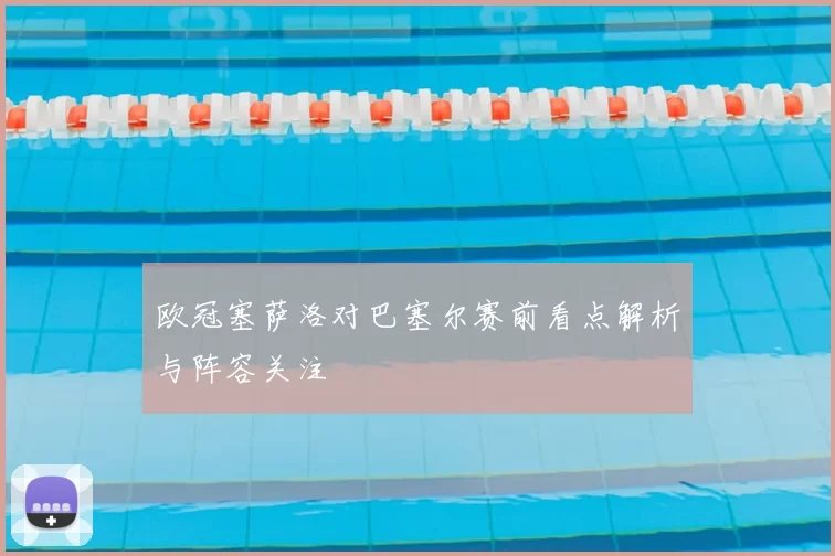 欧冠塞萨洛对巴塞尔赛前看点解析与阵容关注