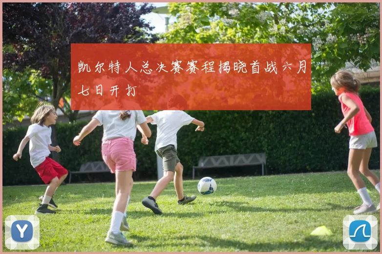 凯尔特人总决赛赛程揭晓首战六月七日开打