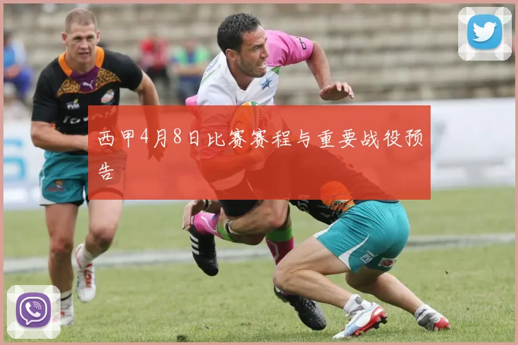 西甲4月8日比赛赛程与重要战役预告