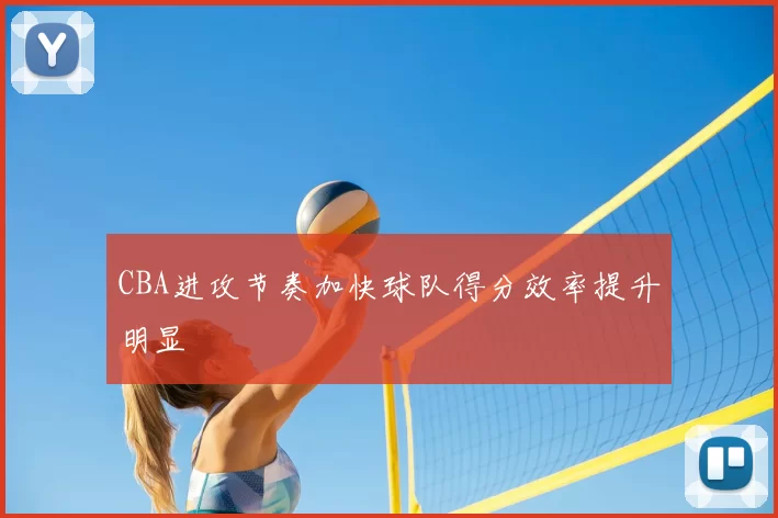 CBA进攻节奏加快球队得分效率提升明显