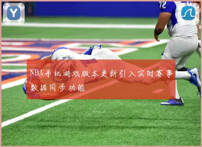NBA手机游戏版本更新引入实时赛事数据同步功能
