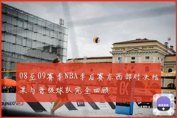08至09赛季NBA季后赛东西部对决结果与晋级球队完全回顾