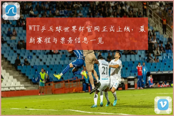 WTT乒乓球世界杯官网正式上线,最新赛程与票务信息一览