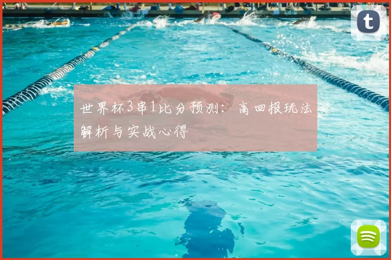 世界杯3串1比分预测:高回报玩法解析与实战心得