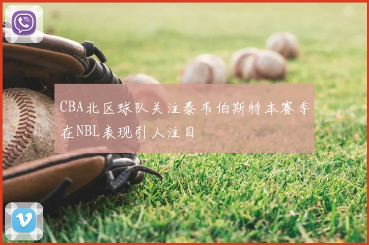 CBA北区球队关注泰韦伯斯特本赛季在NBL表现引人注目