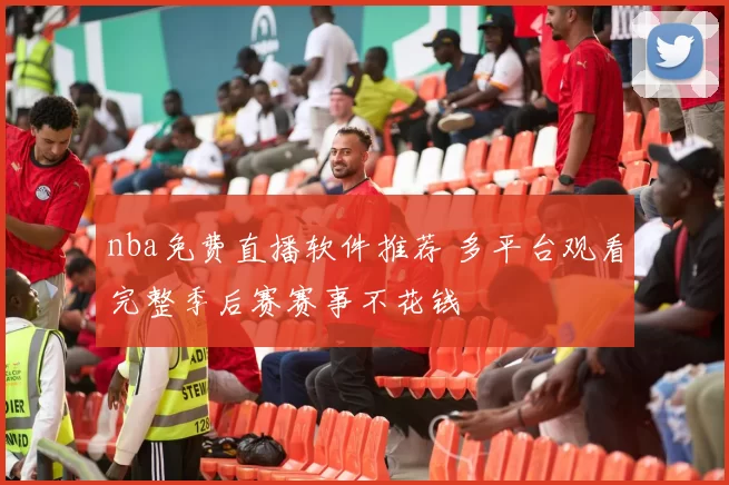 nba免费直播软件推荐 多平台观看完整季后赛赛事不花钱